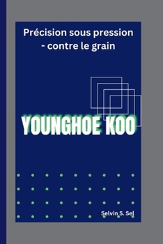 YOUNGHOE KOO: Précision sous pression - contre le grain (French Edition)