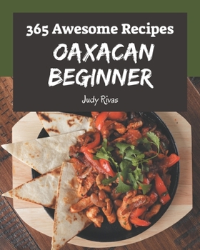 Paperback 365 Awesome Oaxacan Beginner Recipes: A Oaxacan Beginner Cookbook Everyone Loves! Book