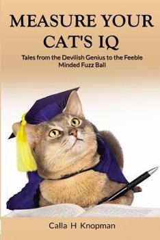 Paperback Measure Your Cat's IQ: Tales from the Devilish Genius to the Feeble Minded Fuzz Ball Book