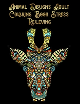 Animal Designs Adult Coloring Book Stress Relieving: Awesome 100+ Coloring Animals, Birds, Mandalas, Butterflies, Flowers, Paisley Patterns, Garden Designs, and Amazing Swirls for Adults Relaxation