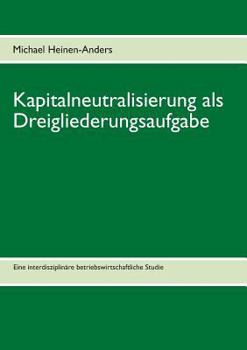 Paperback Kapitalneutralisierung als Dreigliederungsaufgabe: Eine interdisziplinäre betriebswirtschaftliche Studie [German] Book