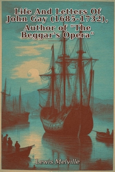 Life And Letters Of John Gay (1685-1732), Author of "The Beggar's Opera"