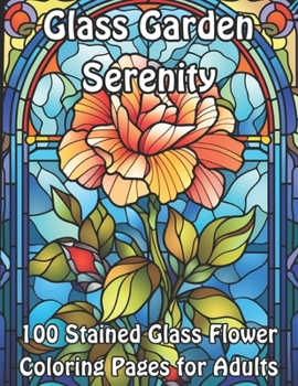 Glass Garden Serenity: 100 Stained Glass Flower Coloring Pages for Adults (Blossoming Beauty: Flower Coloring Collection)