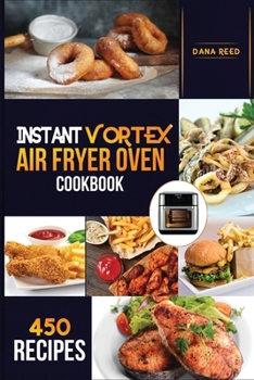 Paperback Instant Vortex Air Fryer Oven Cookbook: 450 Affordable, Quick and Easy Recipes for Beginners; Fry, Bake, Grill, Roast and more. Book