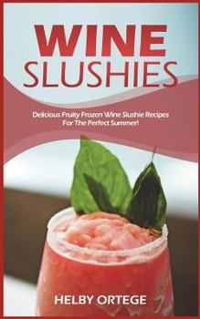 Paperback Wine Slushies: Delicious Fruity Frozen Wine Slushie Recipes for the Perfect Summer! Book