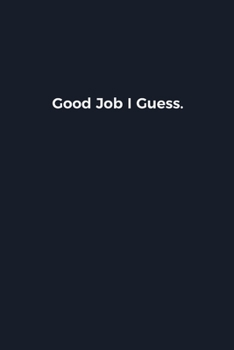 Good Job I Guess: Novelty notebook for office workers, colleagues, coworkers and bosses Funny Gag Saying lined note book for sarcasting and humerous employees and employers Simple Navy expression cove