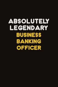 Absolutely Legendary Business Banking Officer: Career journal, notebook and writing journal for encouraging men, women and kids. A framework for building your career.