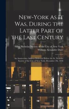 Hardcover New-York As It Was, During the Latter Part of the Last Century: An Anniversary Address Delivered Before the St. Nicholas Society of the City of New Yo Book