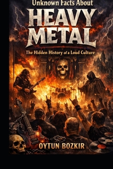 Unknown Facts About Heavy Metal: The Hidden History of a Loud Culture (Unknown Facts About the Cultural History of Musical Genres)