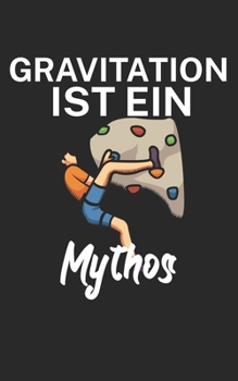 Paperback Gravitation ist ein Mythos: Klettern Trainingslogbuch/Kletterbuch für Kletterer und Boulderer mit Spruch. 120 Seiten. Perfektes Geschenk. [German] Book