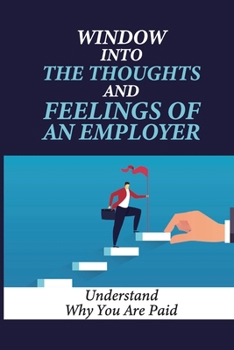 Paperback Window Into The Thoughts And Feelings Of An Employer: Understand Why You Are Paid: Make Working Life Heaven Book