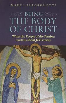 Paperback Being the Body of Christ: What the People of the Passion Teach Us about Jesus Today Book