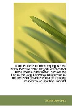 A Future Life? : A Critical Inquiry into the Scientific Value of the Alleged Evidences that Man's Con