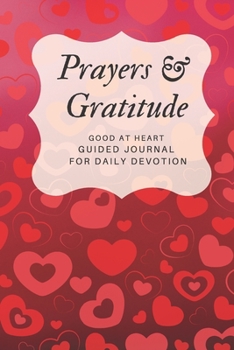 Prayers and Gratitude Good At Heart Guided Journal  for Daily Devotion: Red & Pink Heart Inspiration  Gift Book for a Woman or Girl (Thankfulness Workbook Diary for Spiritual Guidance)