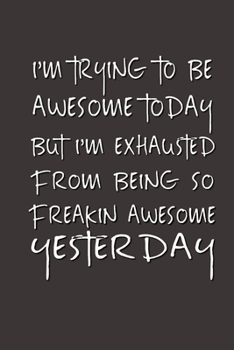 Paperback I'm Trying to Be Awesome Today but I'm Exhausted From Being So Freakin' Awesome Yesterday.: Lined Notebook - Best Co Worker Gifts - Gifts for Employee Book