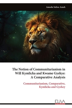 The Notion of Communitarianism in Will Kymlicka and Kwame Gyekye: A Comparative Analysis: Communitarianism, Comparative, Kymlicka and Gyekey