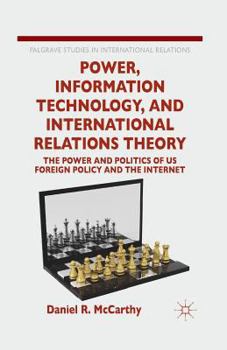 Paperback Power, Information Technology, and International Relations Theory: The Power and Politics of Us Foreign Policy and the Internet Book