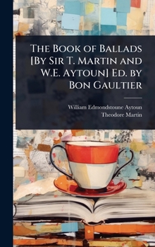 The Book of Ballads [By Sir T. Martin and W.E. Aytoun] Ed. by Bon Gaultier