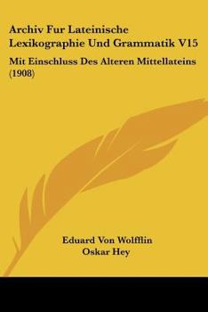 Paperback Archiv Fur Lateinische Lexikographie Und Grammatik V15: Mit Einschluss Des Alteren Mittellateins (1908) [German] Book