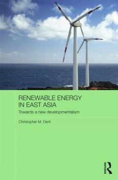 Renewable Energy in East Asia: Towards a New Developmentalism - Book  of the Routledge Contemporary Asia series