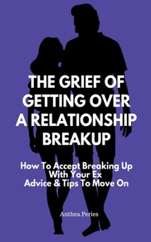 Paperback The Grief Of Getting Over A Relationship Breakup: How To Accept Breaking Up With Your Ex Advice And Tips To Move On Book