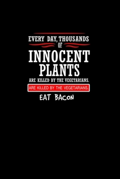Every day, Thousands Of Innocent Plants Are Killed By Vegetarians. Help End The Violence. Eat Bacon.: Food Journal | Track your Meals | Eat clean and ... Sugar Protein Fiber Carbs Fat | 110  pages |