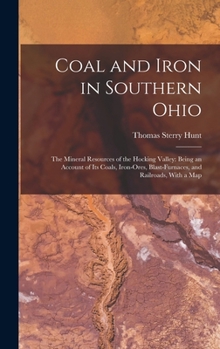Hardcover Coal and Iron in Southern Ohio: The Mineral Resources of the Hocking Valley: Being an Account of Its Coals, Iron-Ores, Blast-Furnaces, and Railroads, Book