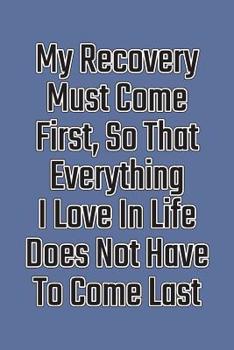 Paperback My Recovery Must Come First, So That Everything I Love in Life Does Not Have to Come Last: Daily Sobriety Journal for Addiction Recovery Alcoholics An Book