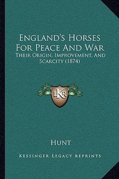 England's Horses, For Peace And War: Their Origin, Improvement, And Scarcity