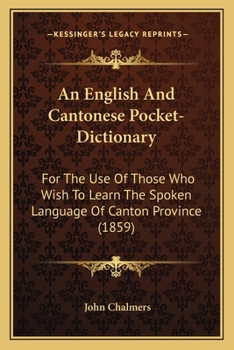 Paperback An English And Cantonese Pocket-Dictionary: For The Use Of Those Who Wish To Learn The Spoken Language Of Canton Province (1859) Book