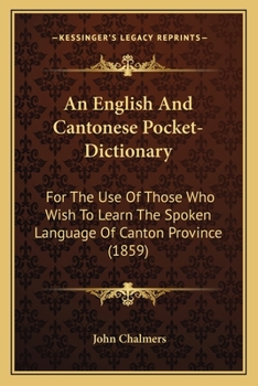 Paperback An English And Cantonese Pocket-Dictionary: For The Use Of Those Who Wish To Learn The Spoken Language Of Canton Province (1859) Book