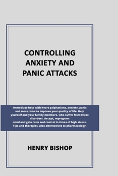 Paperback Controlling Anxiety and Panic Attacks: Immediate help with heart palpitations, anxiety, panic and more. Help yourself and your family members, who suf Book