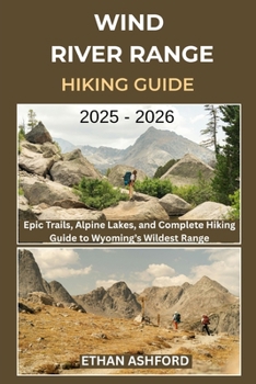 Paperback Wind River Range Hiking Guide 2025 - 2026: Epic Trails, Alpine Lakes, and Complete Hiking Guide to Wyoming's Wildest Range Book
