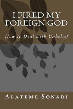 Paperback I Fired My Foreign God: How to Deal with Unbelief Book