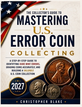 Mastering U.S Error Coin Collecting 2027: A Step-by-Step Guide to Identifying Rare Mint Errors, Grading Coins Accurately, and Building a Valuable U.S.