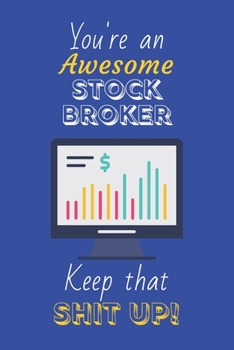 You're An Awesome Stock Broker Keep That Shit Up!: Stock Broker Gifts: Novelty Gag Notebook Gift: Lined Paper Paperback Journal
