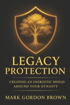 Legacy Protection: Creating an Energetic Shield Around Your Dynasty