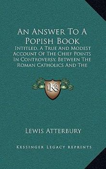 Paperback An Answer To A Popish Book: Intitled, A True And Modest Account Of The Chief Points In Controversy, Between The Roman Catholics And The Protestant Book