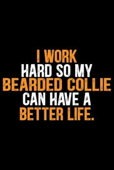 I Work Hard So My Bearded Collie Can Have a Better Life: Cool Bearded Collie Dog Journal Notebook - Bearded Collie Puppy Lover Gifts – Funny Bearded ... Collie Owner Gifts. 6 x 9 in 120 pages