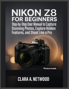 Paperback Nikon Z8 for Beginners: Step-by-Step User Manual to Capture Stunning Photos, Explore Hidden Features, and Shoot Like a Pro Book
