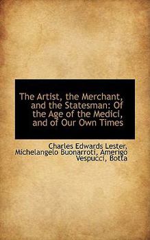 The Artist, the Merchant, and the Statesman : Of the Age of the Medici, and of Our Own Times