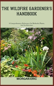 Paperback The Wildfire Gardener's Handbook: A Comprehensive Reference On Methods, Plants, And Architecture Book