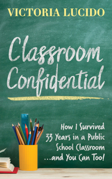 Paperback Classroom Confidential: How I Survived 33 Years in a Public School Classroom...and You Can Too! Book