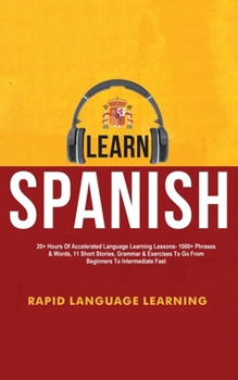 Paperback Learn Spanish: 20+ Hours Of Accelerated Language Learning Lessons - 1000+ Phrases & Words, 11 Short Stories, Grammar & Exercises To G Book