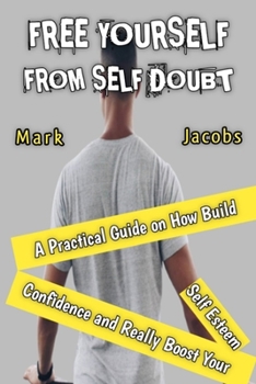 Paperback Free Yourself from Self-Doubt: A Practical Guide on How to Build Confidence and Really Boost Your Self Esteem Book