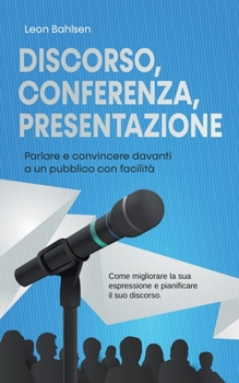 Paperback Discorso, conferenza, presentazione: parlare e convincere davanti a un pubblico con facilità - Come migliorare la sua espressione e pianificare il suo [Italian] Book