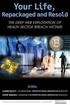 Paperback Your Life, Repackaged and Resold: The Deep Web Exploitation of Health Sector Breach Victims Book