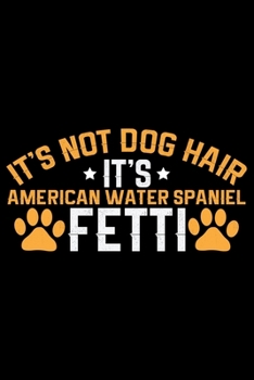 It's Not Dog Hair It's American Water Spaniel Fetti: Cool American Water Spaniel Dog Journal Notebook - Funny American Water Spaniel Dog Notebook - ... Water Spaniel Owner Gifts. 6 x 9 in 120 pages