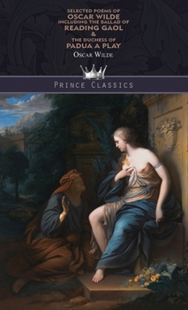 Selected Poems of Oscar Wilde Including the Ballad of Reading Gaol & The Duchess of Padua: A Play