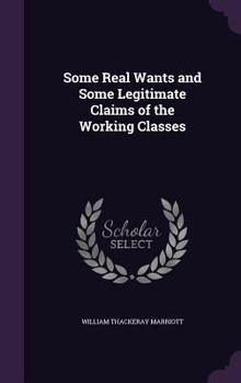 Hardcover Some Real Wants and Some Legitimate Claims of the Working Classes Book